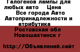 Галогенов лампы для любых авто. › Цена ­ 3 000 - Все города Авто » Автопринадлежности и атрибутика   . Ростовская обл.,Новошахтинск г.